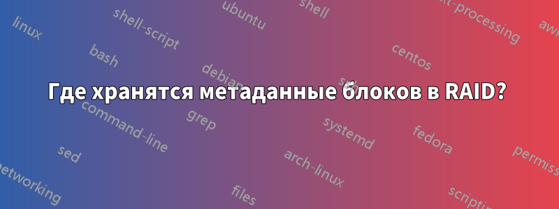 Где хранятся метаданные блоков в RAID?