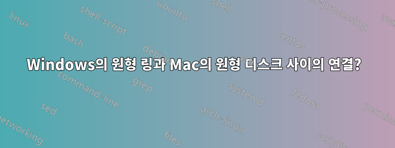 Windows의 원형 링과 Mac의 원형 디스크 사이의 연결? 