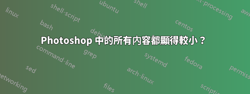 Photoshop 中的所有內容都顯得較小？