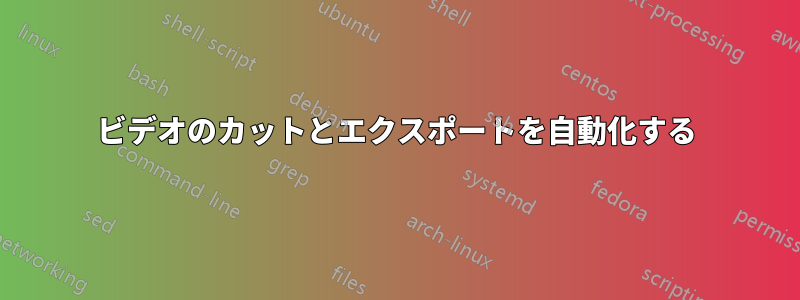 ビデオのカットとエクスポートを自動化する