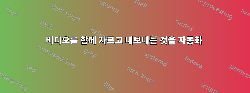 비디오를 함께 자르고 내보내는 것을 자동화