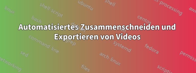 Automatisiertes Zusammenschneiden und Exportieren von Videos