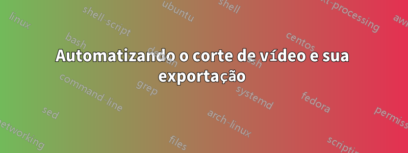 Automatizando o corte de vídeo e sua exportação