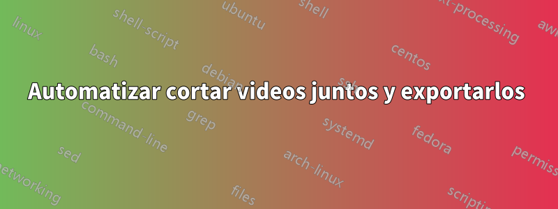 Automatizar cortar videos juntos y exportarlos