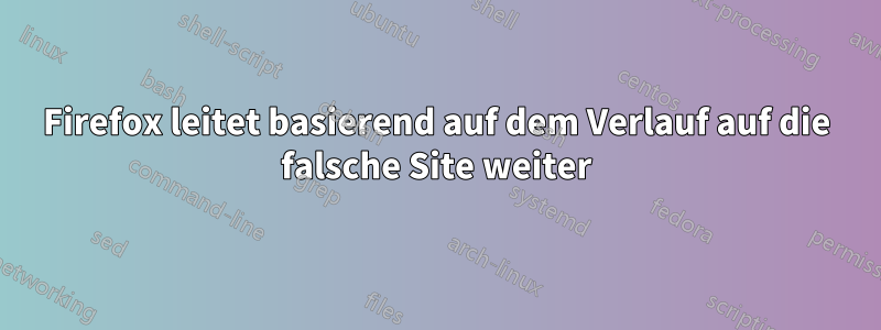 Firefox leitet basierend auf dem Verlauf auf die falsche Site weiter