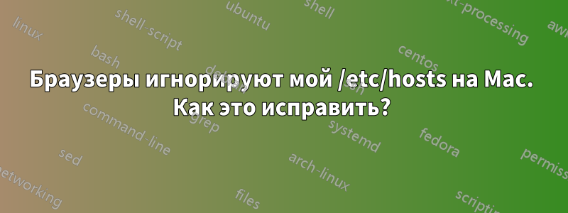 Браузеры игнорируют мой /etc/hosts на Mac. Как это исправить?