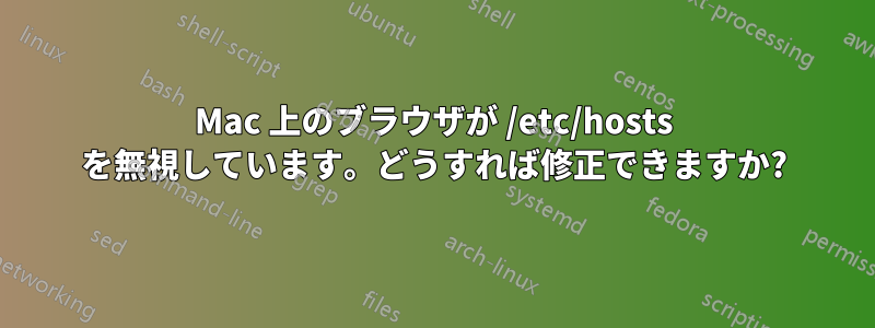 Mac 上のブラウザが /etc/hosts を無視しています。どうすれば修正できますか?