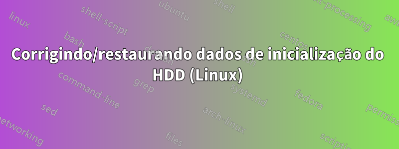 Corrigindo/restaurando dados de inicialização do HDD (Linux)