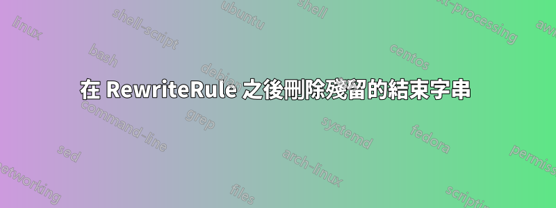 在 RewriteRule 之後刪除殘留的結束字串