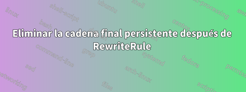 Eliminar la cadena final persistente después de RewriteRule