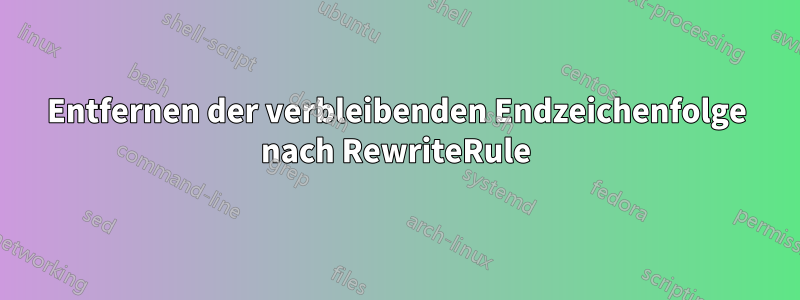 Entfernen der verbleibenden Endzeichenfolge nach RewriteRule