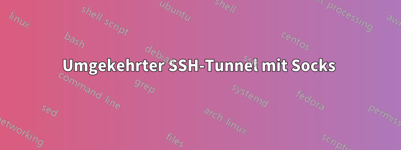 Umgekehrter SSH-Tunnel mit Socks