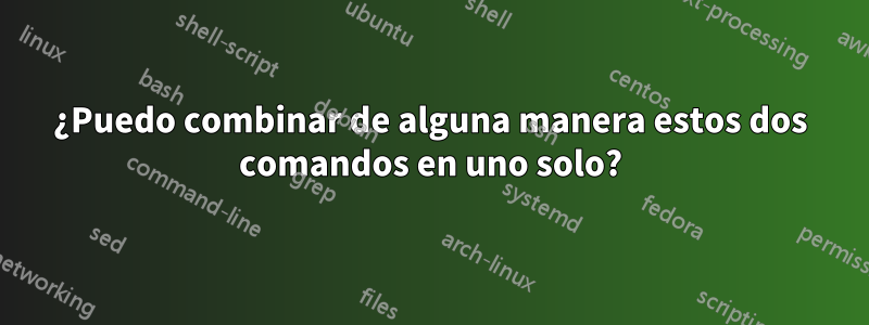 ¿Puedo combinar de alguna manera estos dos comandos en uno solo?