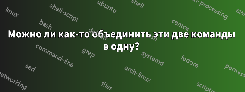 Можно ли как-то объединить эти две команды в одну?