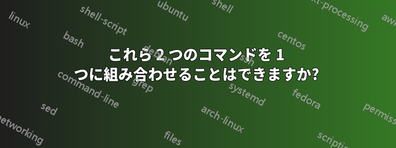 これら 2 つのコマンドを 1 つに組み合わせることはできますか?