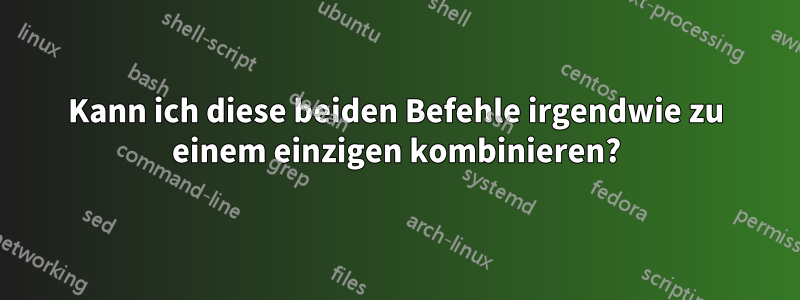 Kann ich diese beiden Befehle irgendwie zu einem einzigen kombinieren?