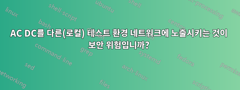 AC DC를 다른(로컬) 테스트 환경 네트워크에 노출시키는 것이 보안 위험입니까?