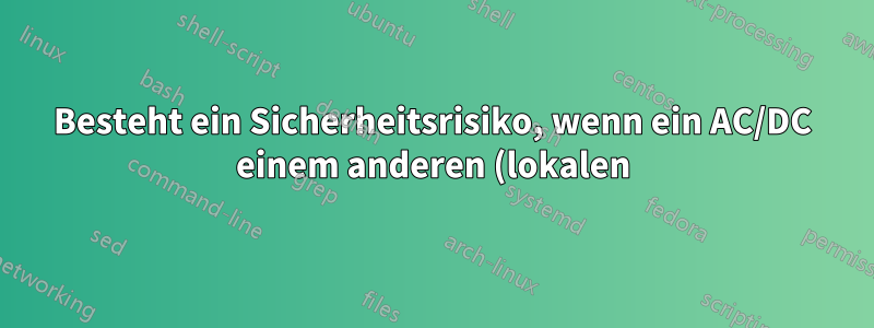 Besteht ein Sicherheitsrisiko, wenn ein AC/DC einem anderen (lokalen) Testumgebungsnetzwerk ausgesetzt wird?