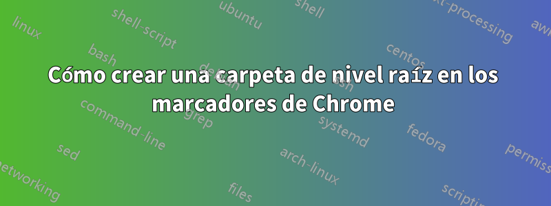 Cómo crear una carpeta de nivel raíz en los marcadores de Chrome