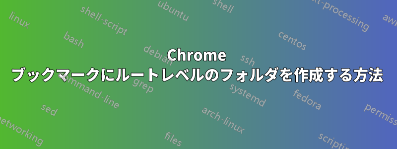 Chrome ブックマークにルートレベルのフォルダを作成する方法