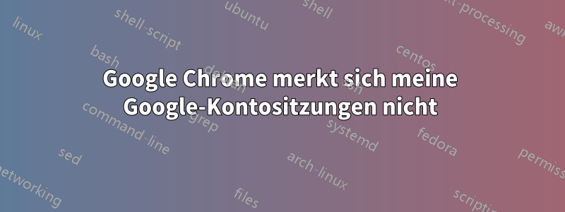 Google Chrome merkt sich meine Google-Kontositzungen nicht