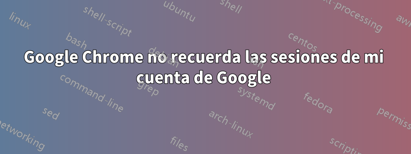 Google Chrome no recuerda las sesiones de mi cuenta de Google