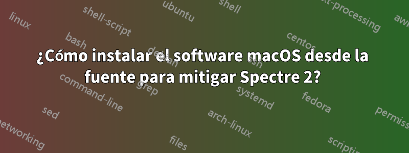 ¿Cómo instalar el software macOS desde la fuente para mitigar Spectre 2?