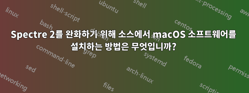 Spectre 2를 완화하기 위해 소스에서 macOS 소프트웨어를 설치하는 방법은 무엇입니까?