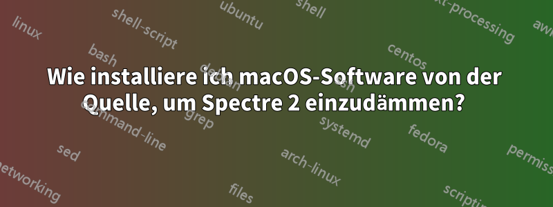 Wie installiere ich macOS-Software von der Quelle, um Spectre 2 einzudämmen?