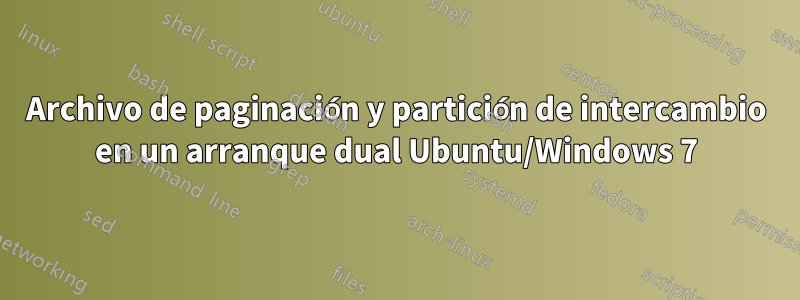 Archivo de paginación y partición de intercambio en un arranque dual Ubuntu/Windows 7