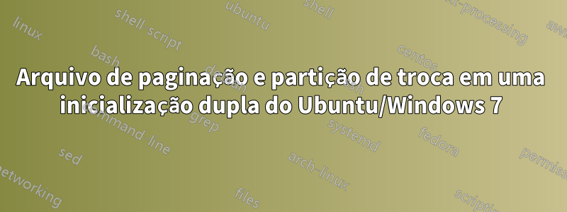 Arquivo de paginação e partição de troca em uma inicialização dupla do Ubuntu/Windows 7