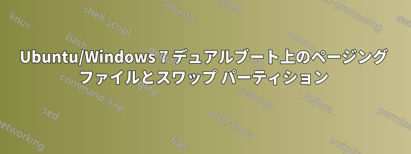 Ubuntu/Windows 7 デュアルブート上のページング ファイルとスワップ パーティション