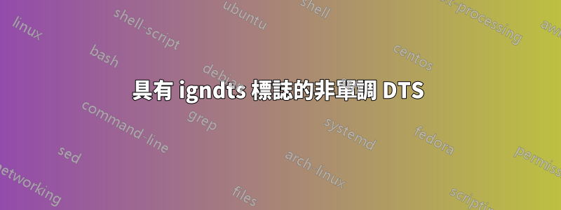 具有 igndts 標誌的非單調 DTS