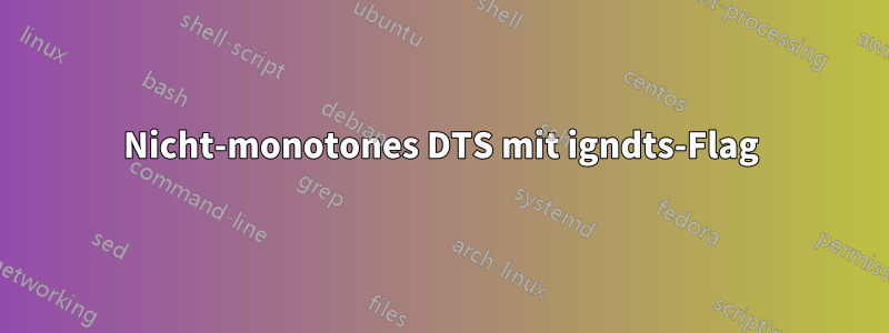 Nicht-monotones DTS mit igndts-Flag