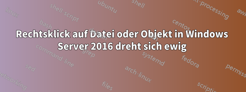 Rechtsklick auf Datei oder Objekt in Windows Server 2016 dreht sich ewig