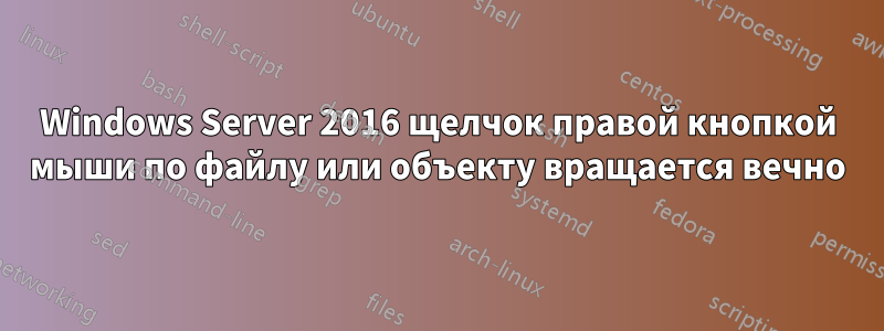 Windows Server 2016 щелчок правой кнопкой мыши по файлу или объекту вращается вечно