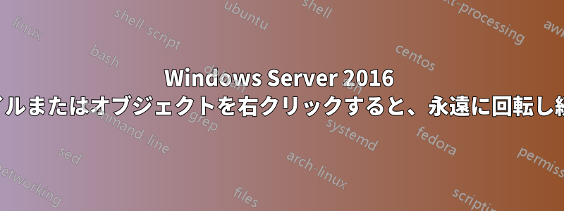 Windows Server 2016 でファイルまたはオブジェクトを右クリックすると、永遠に回転し続けます