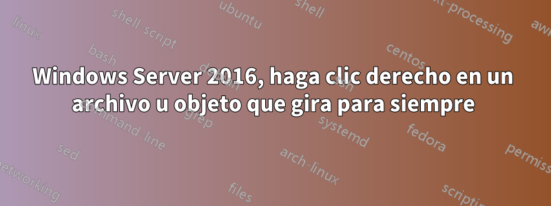 Windows Server 2016, haga clic derecho en un archivo u objeto que gira para siempre