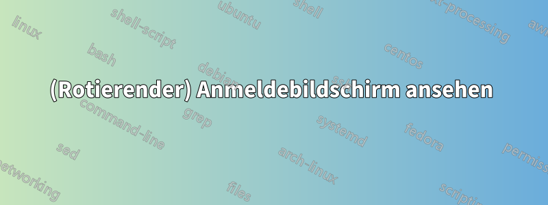 (Rotierender) Anmeldebildschirm ansehen