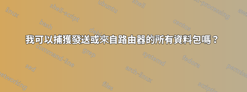 我可以捕獲發送或來自路由器的所有資料包嗎？