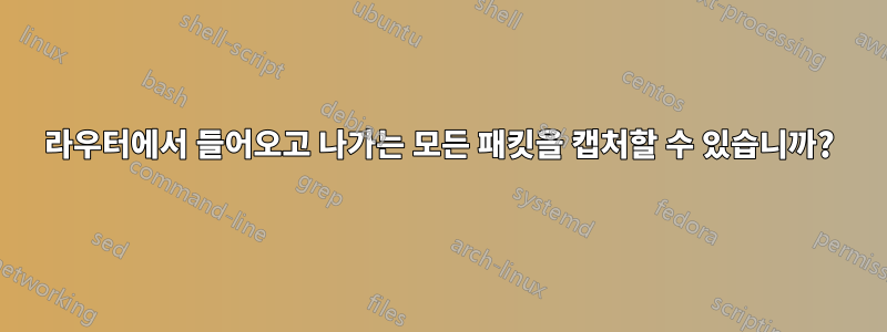 라우터에서 들어오고 나가는 모든 패킷을 캡처할 수 있습니까?