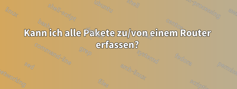 Kann ich alle Pakete zu/von einem Router erfassen?