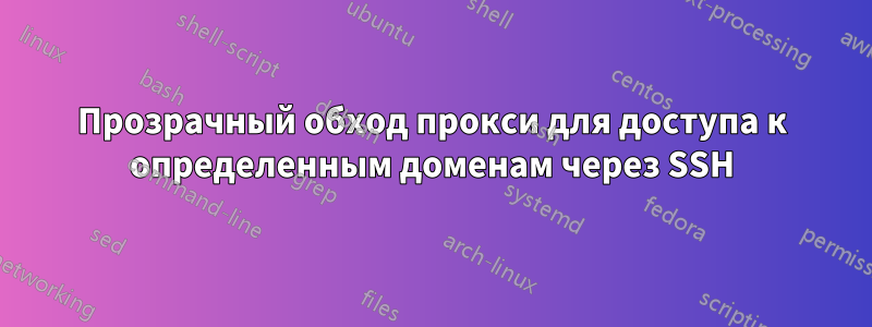 Прозрачный обход прокси для доступа к определенным доменам через SSH