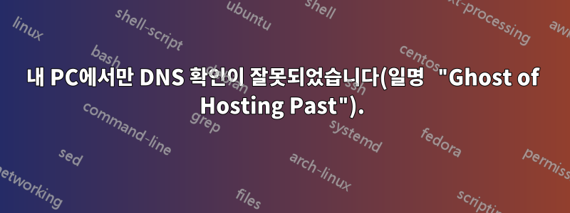 내 PC에서만 DNS 확인이 잘못되었습니다(일명 "Ghost of Hosting Past").