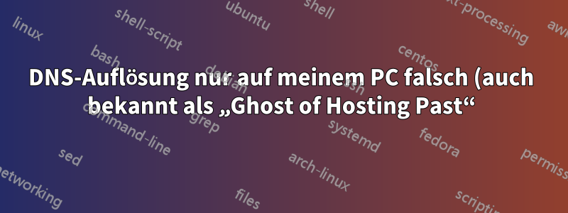 DNS-Auflösung nur auf meinem PC falsch (auch bekannt als „Ghost of Hosting Past“)