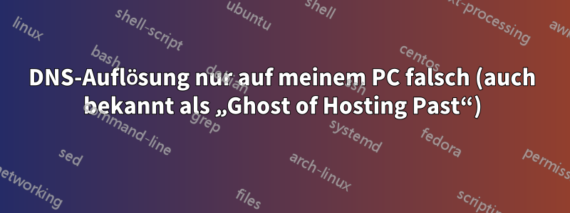 DNS-Auflösung nur auf meinem PC falsch (auch bekannt als „Ghost of Hosting Past“)