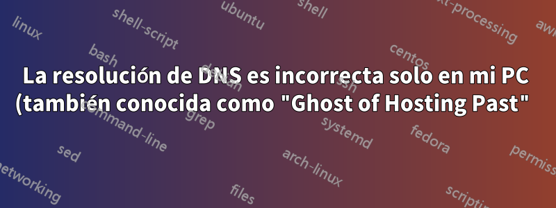 La resolución de DNS es incorrecta solo en mi PC (también conocida como "Ghost of Hosting Past")