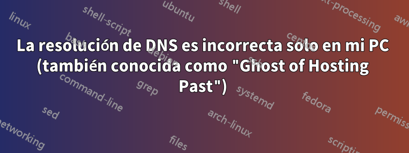 La resolución de DNS es incorrecta solo en mi PC (también conocida como "Ghost of Hosting Past")