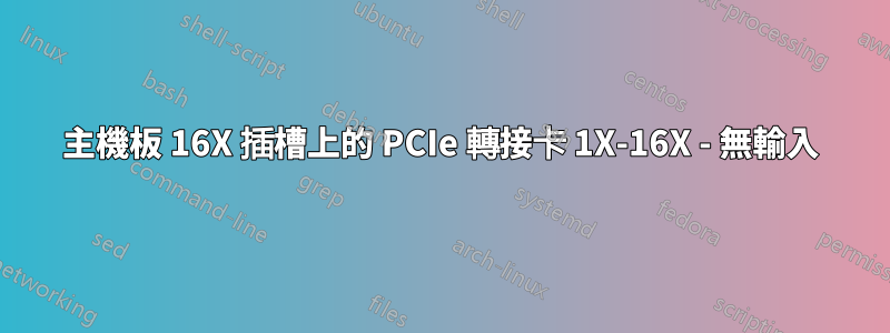 主機板 16X 插槽上的 PCIe 轉接卡 1X-16X - 無輸入