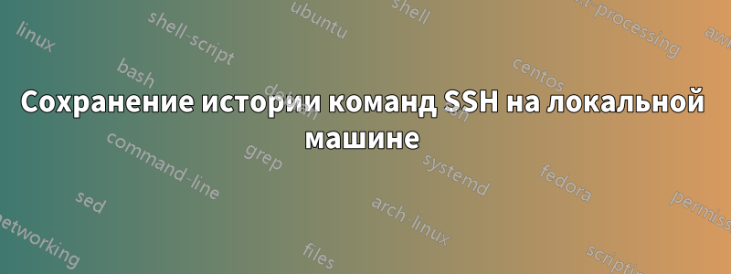 Сохранение истории команд SSH на локальной машине